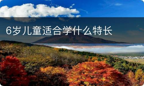 6岁儿童适合学什么特长