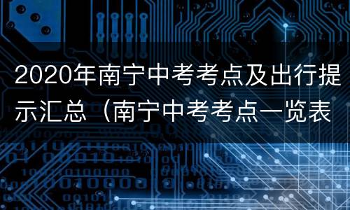 2020年南宁中考考点及出行提示汇总（南宁中考考点一览表）
