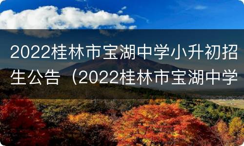2022桂林市宝湖中学小升初招生公告（2022桂林市宝湖中学小升初招生公告电话）