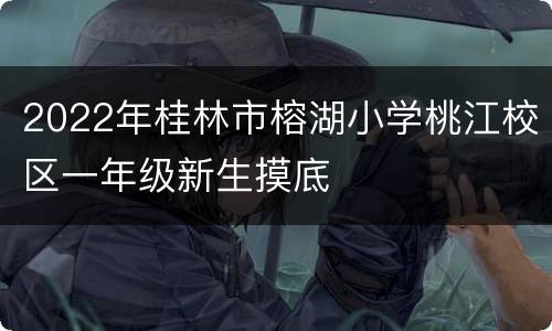 2022年桂林市榕湖小学桃江校区一年级新生摸底