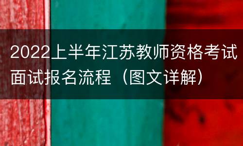 2022上半年江苏教师资格考试面试报名流程（图文详解）