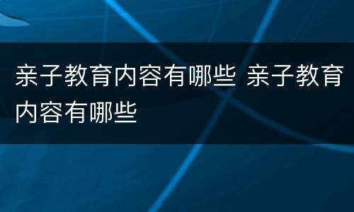 亲子教育内容有哪些 亲子教育内容有哪些