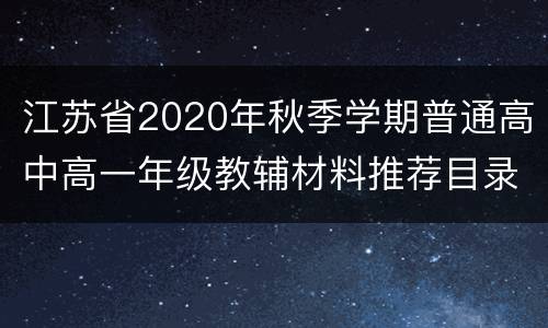 江苏省2020年秋季学期普通高中高一年级教辅材料推荐目录