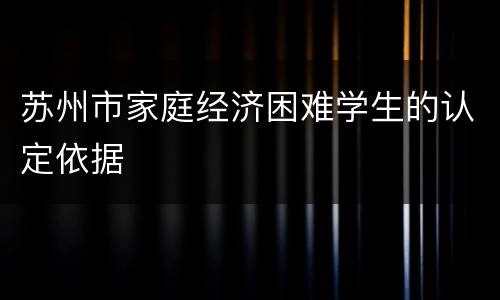 苏州市家庭经济困难学生的认定依据