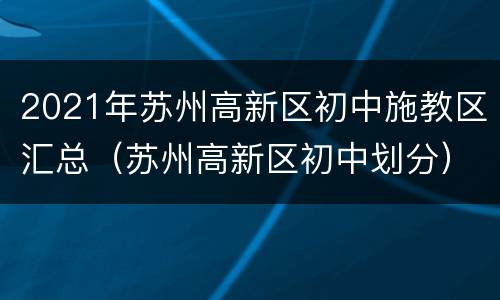 2021年苏州高新区初中施教区汇总（苏州高新区初中划分）