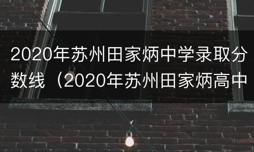 2020年苏州田家炳中学录取分数线（2020年苏州田家炳高中录取分数线）