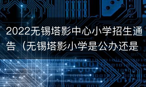 2022无锡塔影中心小学招生通告（无锡塔影小学是公办还是民办）