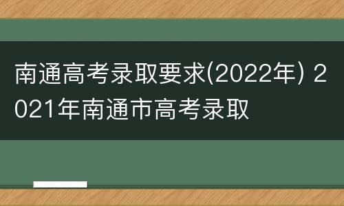南通高考录取要求(2022年) 2021年南通市高考录取