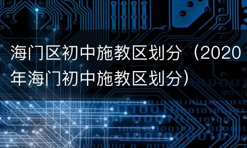 海门区初中施教区划分（2020年海门初中施教区划分）