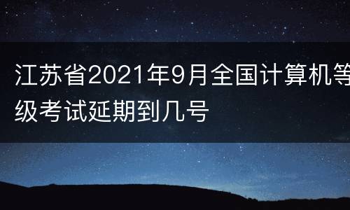 江苏省2021年9月全国计算机等级考试延期到几号