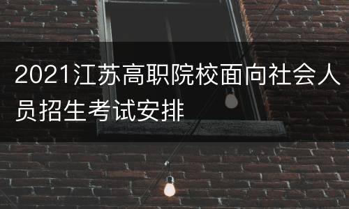 2021江苏高职院校面向社会人员招生考试安排