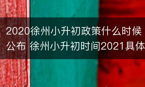 2020徐州小升初政策什么时候公布 徐州小升初时间2021具体时间