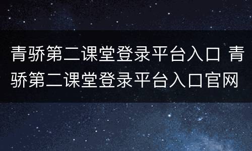 青骄第二课堂登录平台入口 青骄第二课堂登录平台入口官网
