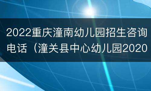 2022重庆潼南幼儿园招生咨询电话（潼关县中心幼儿园2020年招生）