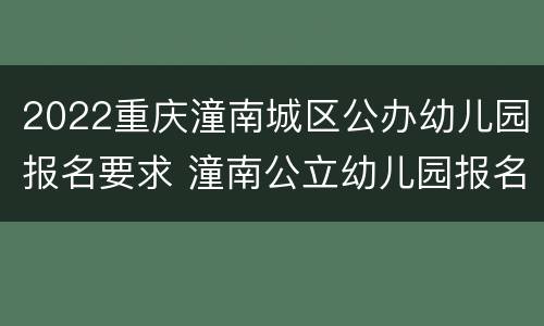 2022重庆潼南城区公办幼儿园报名要求 潼南公立幼儿园报名