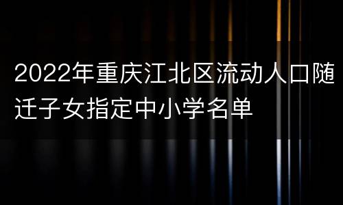 2022年重庆江北区流动人口随迁子女指定中小学名单