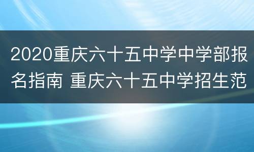 2020重庆六十五中学中学部报名指南 重庆六十五中学招生范围