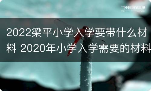 2022梁平小学入学要带什么材料 2020年小学入学需要的材料