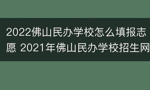 2022佛山民办学校怎么填报志愿 2021年佛山民办学校招生网上什么时候可以报名