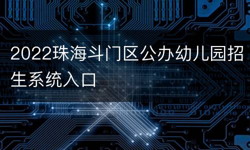 2022珠海斗门区公办幼儿园招生系统入口