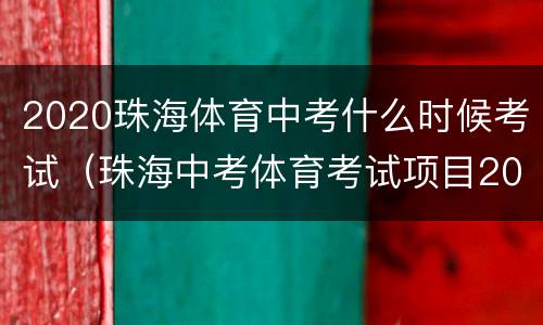 2020珠海体育中考什么时候考试（珠海中考体育考试项目2020）