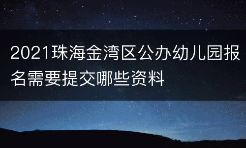 2021珠海金湾区公办幼儿园报名需要提交哪些资料