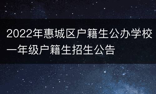 2022年惠城区户籍生公办学校一年级户籍生招生公告