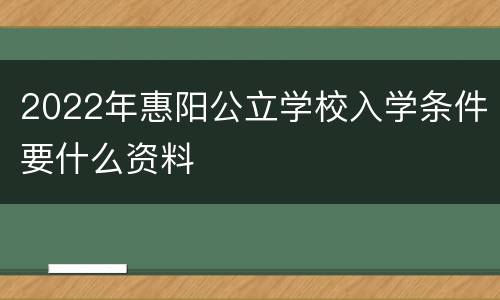2022年惠阳公立学校入学条件要什么资料