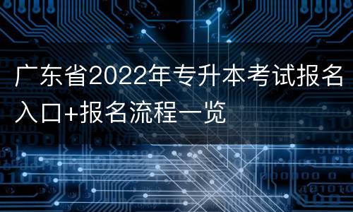 广东省2022年专升本考试报名入口+报名流程一览
