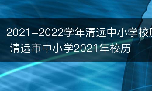 2021-2022学年清远中小学校历 清远市中小学2021年校历