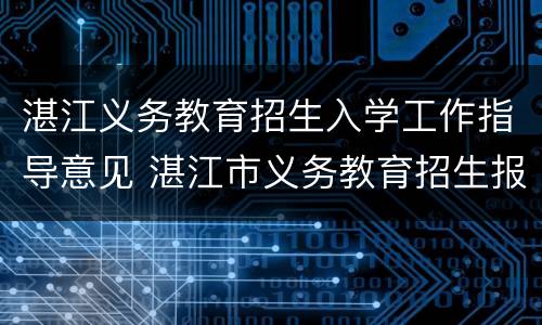 湛江义务教育招生入学工作指导意见 湛江市义务教育招生报名入口