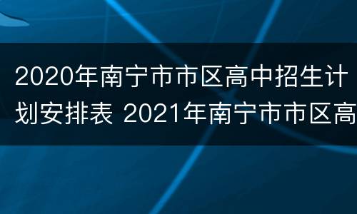 2020年南宁市市区高中招生计划安排表 2021年南宁市市区高中阶段学校招生公告