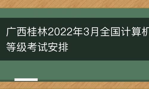 广西桂林2022年3月全国计算机等级考试安排