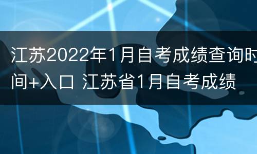 江苏2022年1月自考成绩查询时间+入口 江苏省1月自考成绩