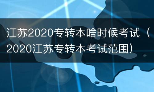江苏2020专转本啥时候考试（2020江苏专转本考试范围）