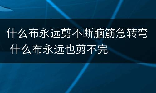 什么布永远剪不断脑筋急转弯 什么布永远也剪不完