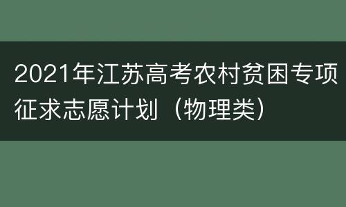 2021年江苏高考农村贫困专项征求志愿计划（物理类）