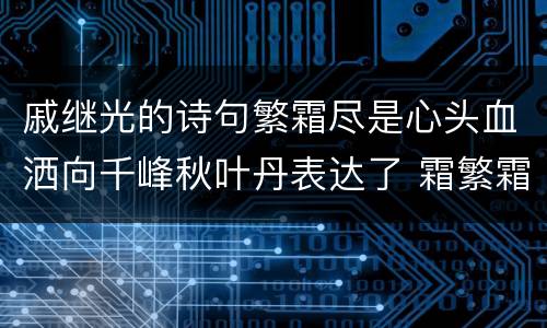 戚继光的诗句繁霜尽是心头血洒向千峰秋叶丹表达了 霜繁霜尽是心头血洒向千峰秋叶丹表达了