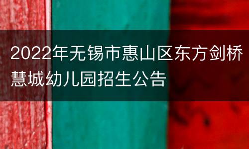 2022年无锡市惠山区东方剑桥慧城幼儿园招生公告