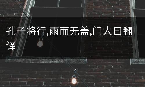 孔子将行,雨而无盖,门人曰翻译