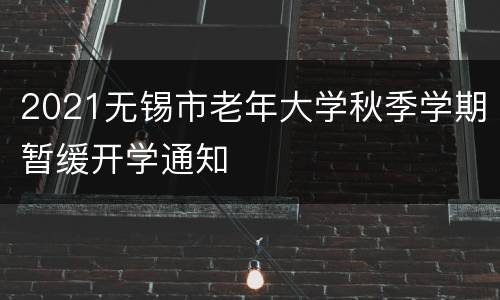 2021无锡市老年大学秋季学期暂缓开学通知