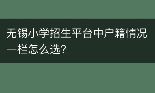 无锡小学招生平台中户籍情况一栏怎么选?