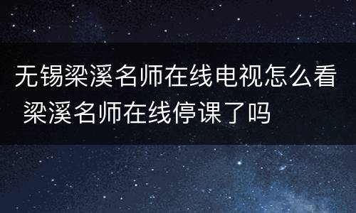 无锡梁溪名师在线电视怎么看 梁溪名师在线停课了吗