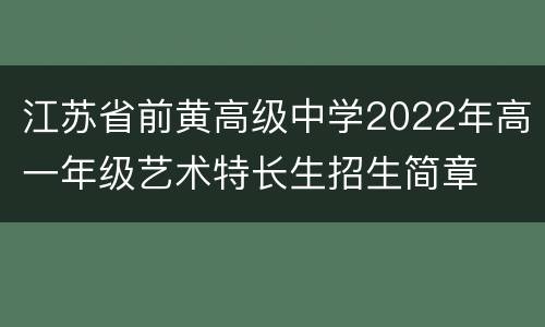 江苏省前黄高级中学2022年高一年级艺术特长生招生简章