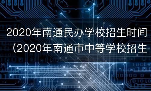 2020年南通民办学校招生时间（2020年南通市中等学校招生）