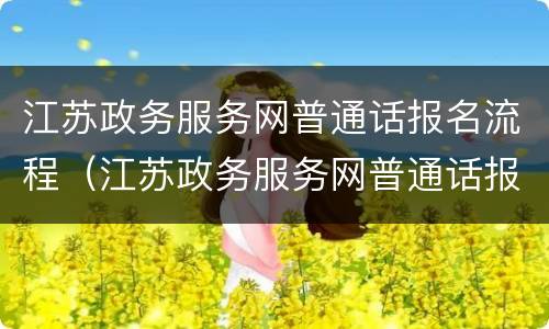江苏政务服务网普通话报名流程（江苏政务服务网普通话报名步骤）