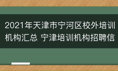 2021年天津市宁河区校外培训机构汇总 宁津培训机构招聘信息