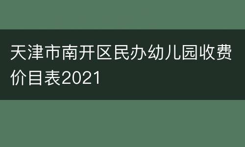 天津市南开区民办幼儿园收费价目表2021