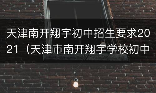天津南开翔宇初中招生要求2021（天津市南开翔宇学校初中招生简章2021）