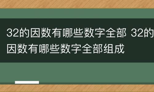 32的因数有哪些数字全部 32的因数有哪些数字全部组成